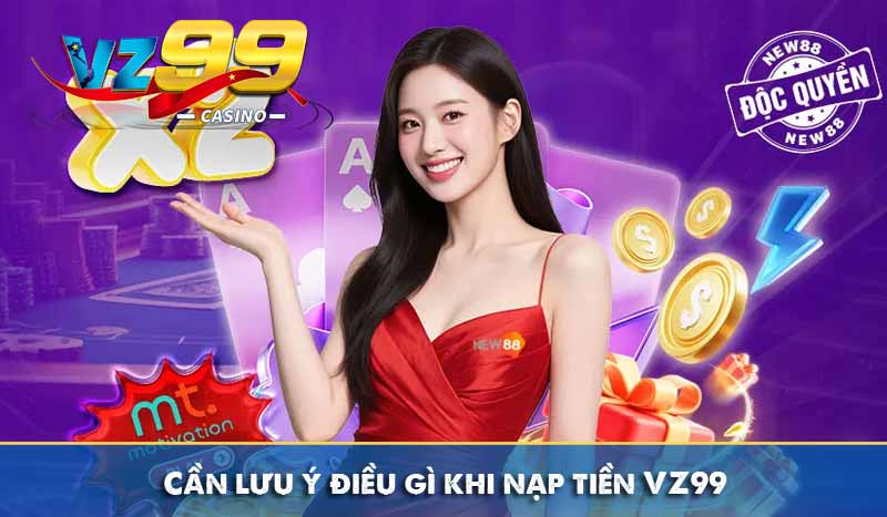 Nạp tiền vz99 10 Cần lưu ý điều gì khi nạp tiền VZ99
