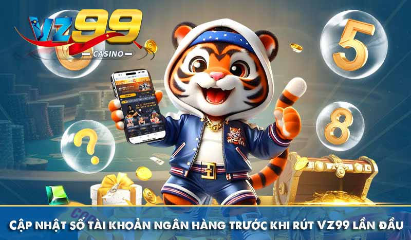 Rút tiền vz99 5 cập nhật số tài khoản trước khi rút tiền vz99 lần đầu