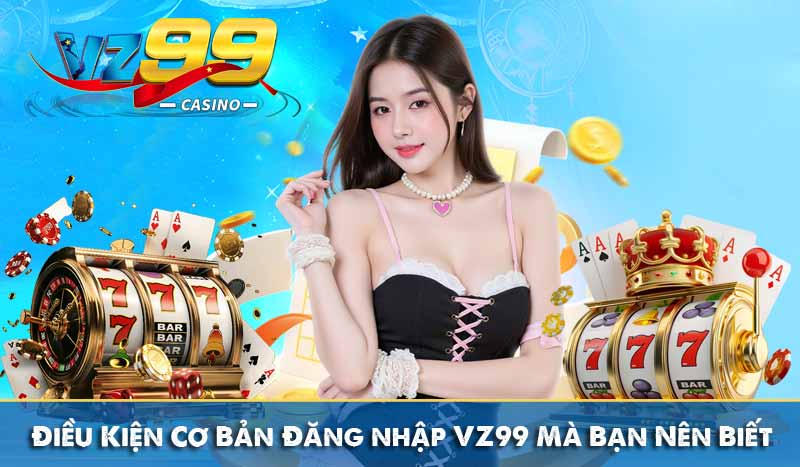 Đăng nhập vz99 6 Điều Kiện Cơ Bản Đăng nhập VZ99 Mà Bạn Nên Biết