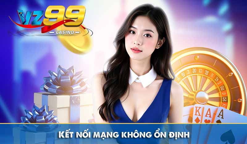 Đăng nhập vz99 10 Kết nối mạng không ổn định