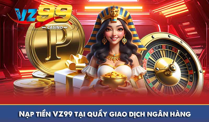 Nạp tiền vz99 9 Nạp tiền VZ99 tại quầy giao dịch ngân hàng